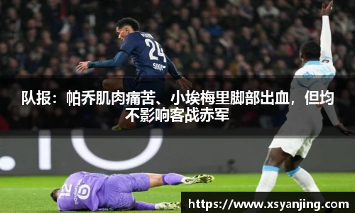 队报：帕乔肌肉痛苦、小埃梅里脚部出血，但均不影响客战赤军