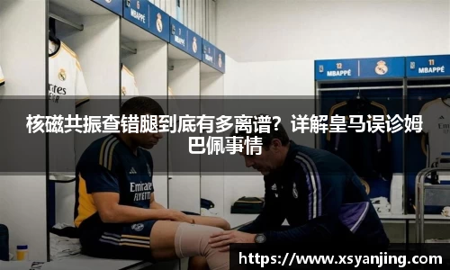 核磁共振查错腿到底有多离谱？详解皇马误诊姆巴佩事情