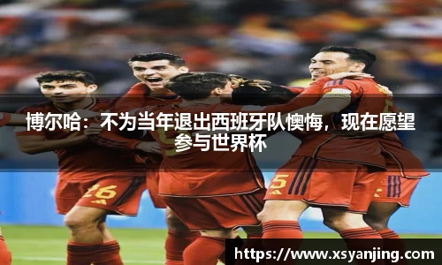 博尔哈：不为当年退出西班牙队懊悔，现在愿望参与世界杯