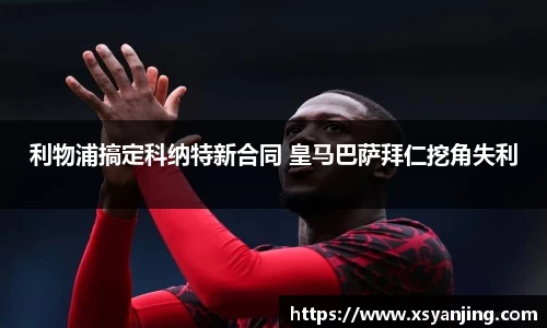 利物浦搞定科纳特新合同 皇马巴萨拜仁挖角失利