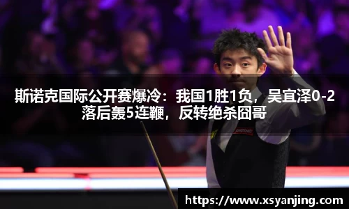 斯诺克国际公开赛爆冷：我国1胜1负，吴宜泽0-2落后轰5连鞭，反转绝杀囧哥