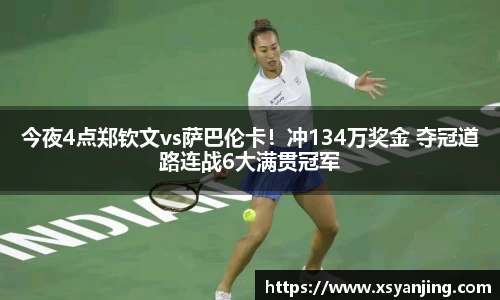 今夜4点郑钦文vs萨巴伦卡！冲134万奖金 夺冠道路连战6大满贯冠军