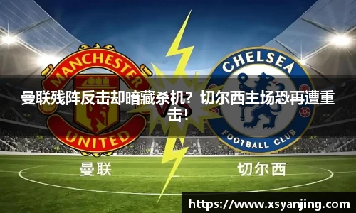 曼联残阵反击却暗藏杀机？切尔西主场恐再遭重击！
